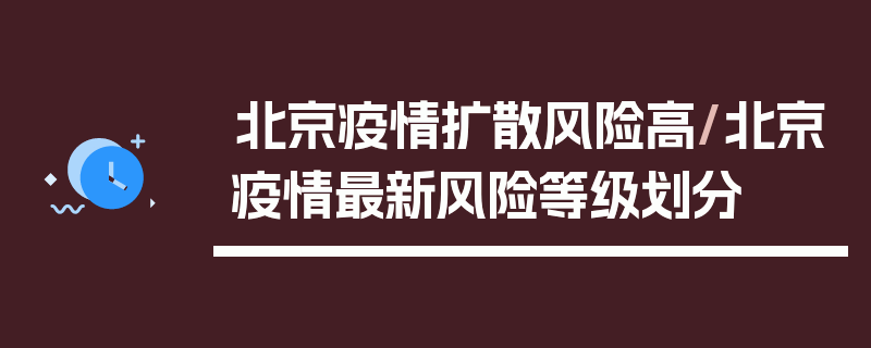 北京疫情扩散风险高/北京疫情最新风险等级划分