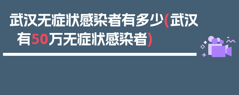 武汉无症状感染者有多少(武汉有50万无症状感染者)