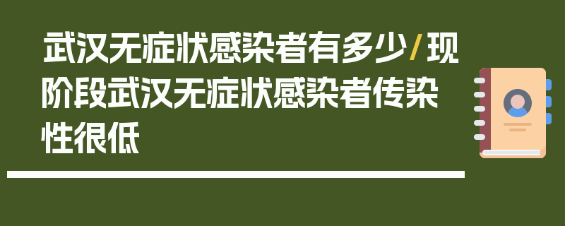 武汉无症状感染者有多少/现阶段武汉无症状感染者传染性很低