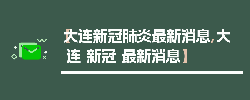 【大连新冠肺炎最新消息,大连 新冠 最新消息】