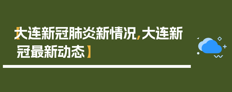 【大连新冠肺炎新情况,大连新冠最新动态】