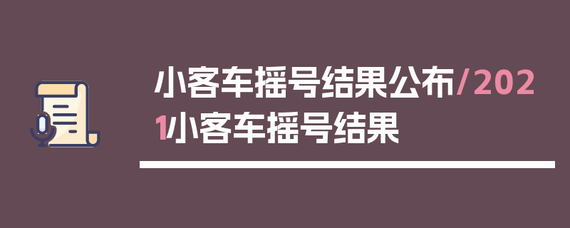 小客车摇号结果公布/2021小客车摇号结果