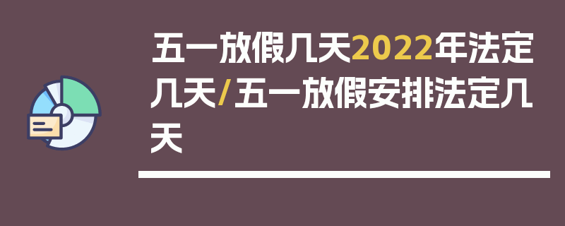 五一放假几天2022年法定几天/五一放假安排法定几天