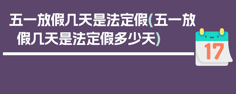 五一放假几天是法定假(五一放假几天是法定假多少天)