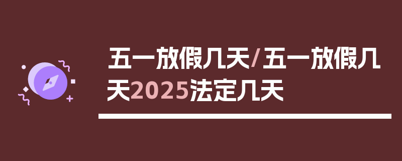 五一放假几天/五一放假几天2025法定几天