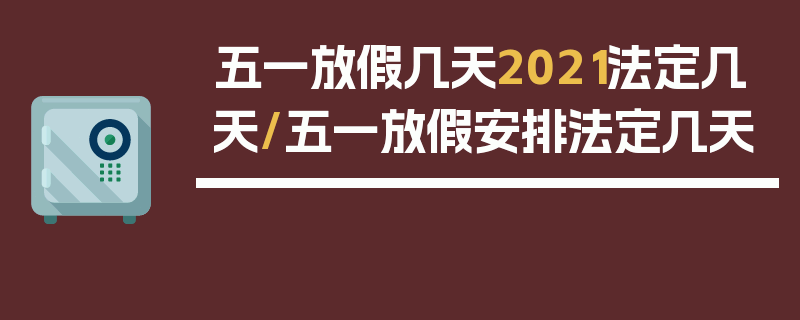 五一放假几天2021法定几天/五一放假安排法定几天