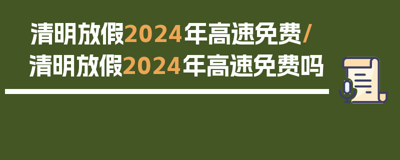 清明放假2024年高速免费/清明放假2024年高速免费吗
