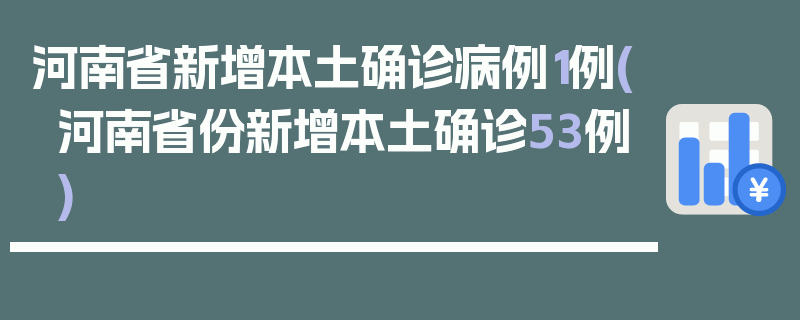 河南省新增本土确诊病例1例(河南省份新增本土确诊53例)