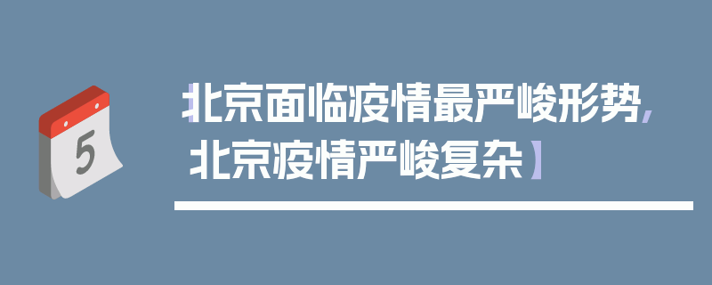 【北京面临疫情最严峻形势,北京疫情严峻复杂】