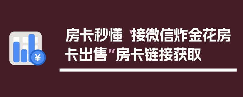 房卡秒懂“接微信炸金花房卡出售”房卡链接获取