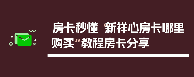 房卡秒懂“新祥心房卡哪里购买”教程房卡分享