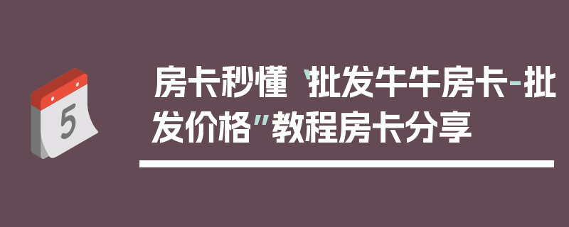 房卡秒懂“批发牛牛房卡-批发价格”教程房卡分享