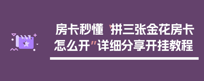 房卡秒懂“拼三张金花房卡怎么开”详细分享开挂教程