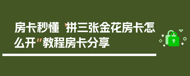 房卡秒懂“拼三张金花房卡怎么开”教程房卡分享