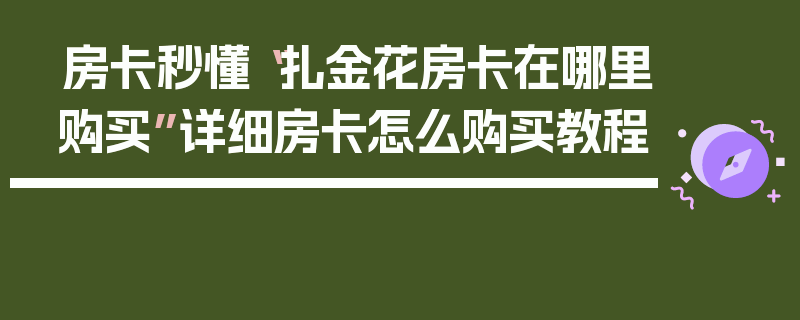 房卡秒懂“扎金花房卡在哪里购买”详细房卡怎么购买教程