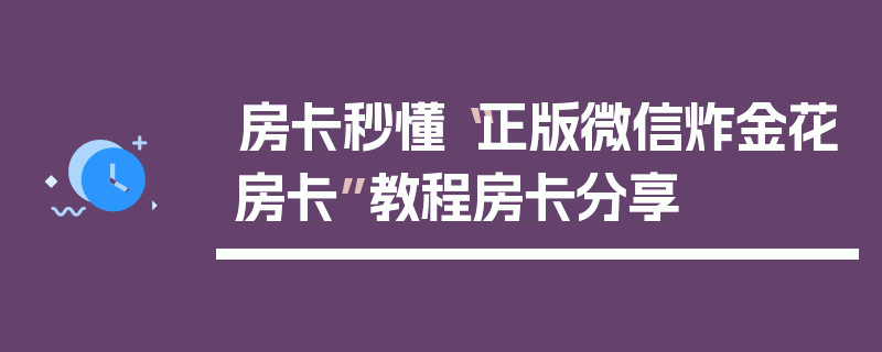 房卡秒懂“正版微信炸金花房卡”教程房卡分享