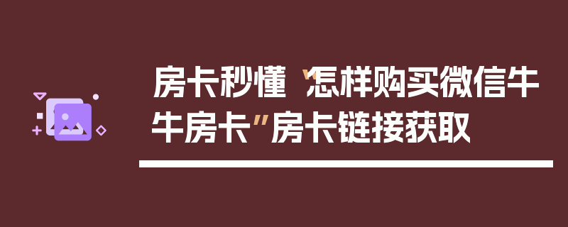 房卡秒懂“怎样购买微信牛牛房卡”房卡链接获取