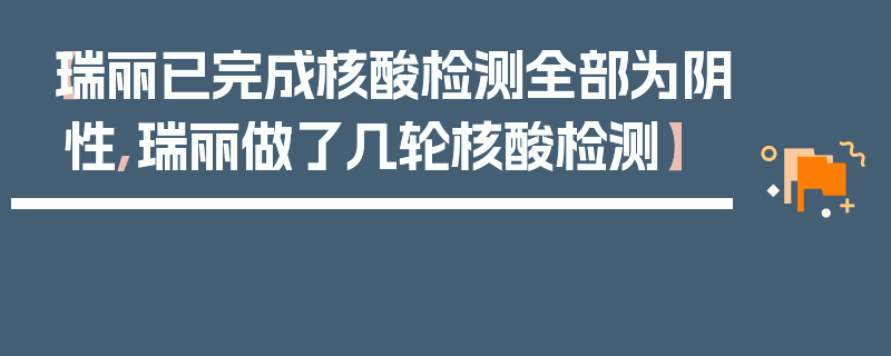 【瑞丽已完成核酸检测全部为阴性,瑞丽做了几轮核酸检测】