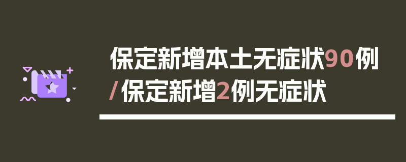 保定新增本土无症状90例/保定新增2例无症状