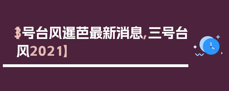 【3号台风暹芭最新消息,三号台风2021】