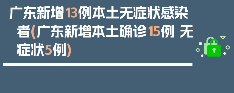 广东新增13例本土无症状感染者(广东新增本土确诊15例 无症状5例)