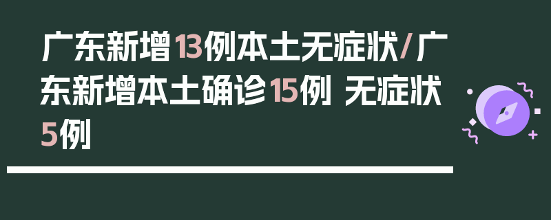 广东新增13例本土无症状/广东新增本土确诊15例 无症状5例
