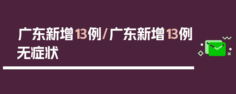 广东新增13例/广东新增13例无症状