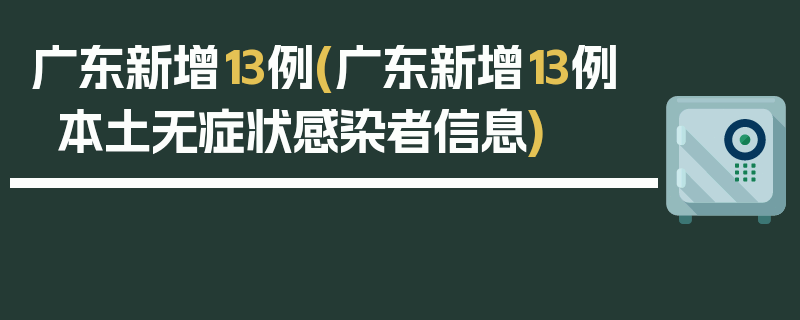 广东新增13例(广东新增13例本土无症状感染者信息)
