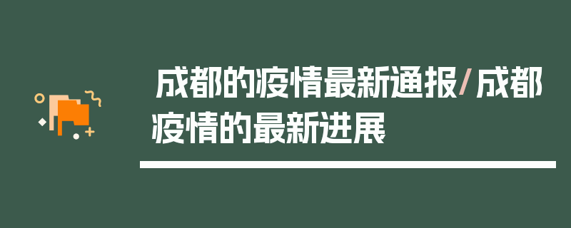 成都的疫情最新通报/成都疫情的最新进展