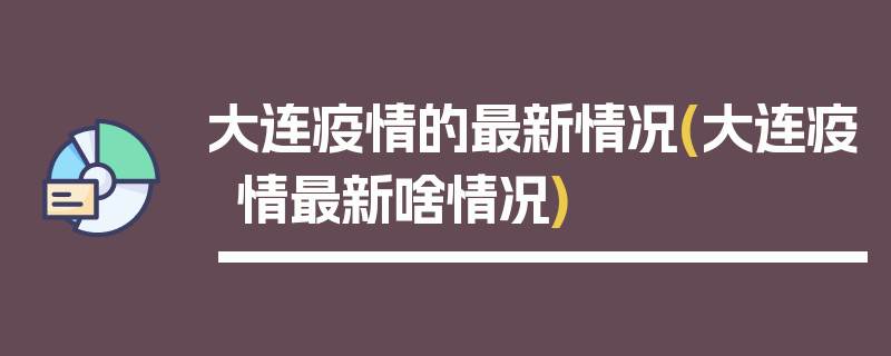 大连疫情的最新情况(大连疫情最新啥情况)
