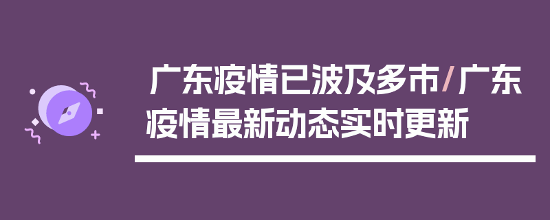 广东疫情已波及多市/广东疫情最新动态实时更新