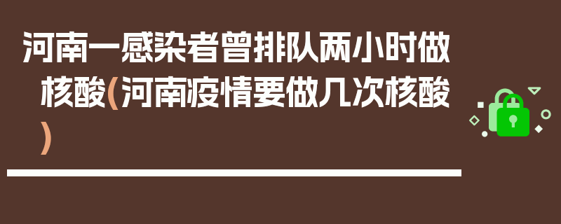 河南一感染者曾排队两小时做核酸(河南疫情要做几次核酸)