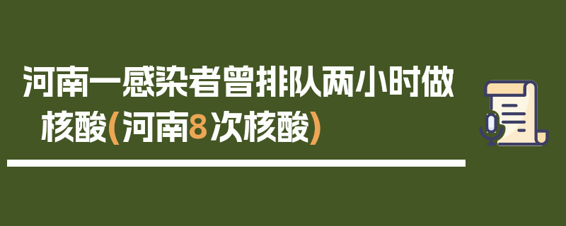 河南一感染者曾排队两小时做核酸(河南8次核酸)
