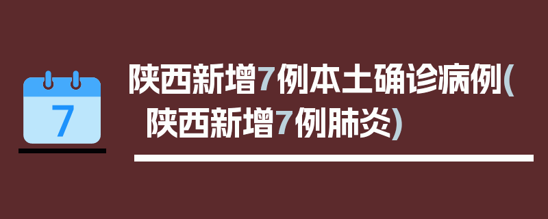 陕西新增7例本土确诊病例(陕西新增7例肺炎)