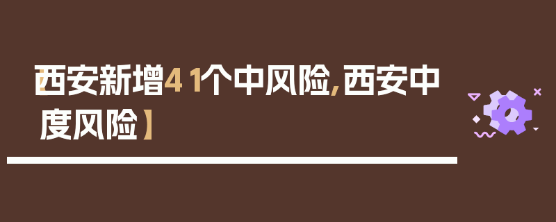 【西安新增41个中风险,西安中度风险】