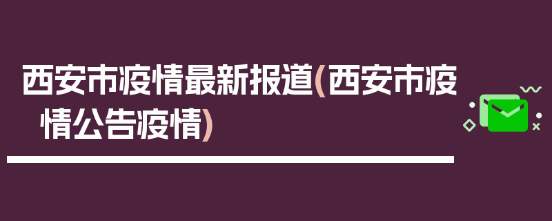 西安市疫情最新报道(西安市疫情公告疫情)