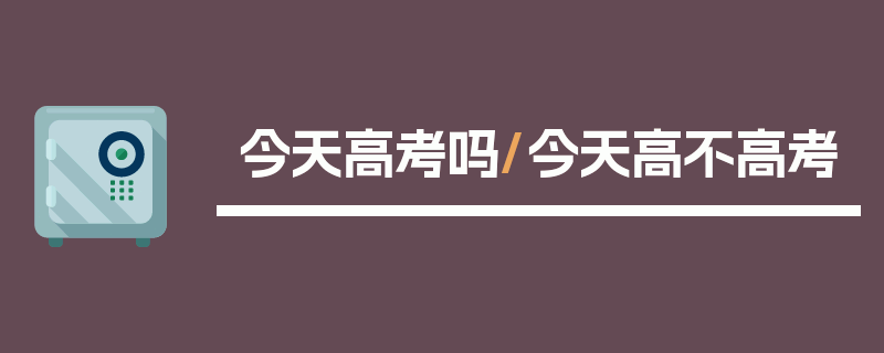 今天高考吗/今天高不高考