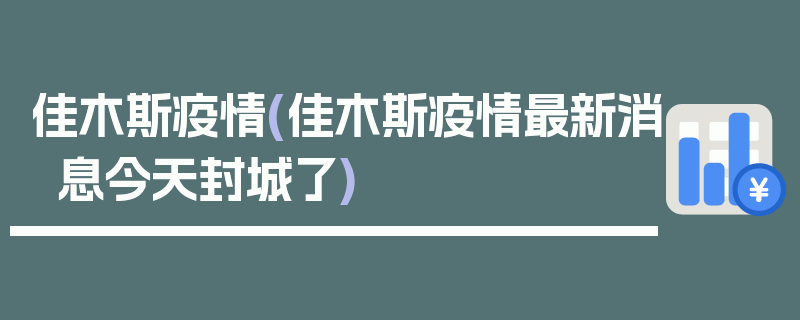 佳木斯疫情(佳木斯疫情最新消息今天封城了)