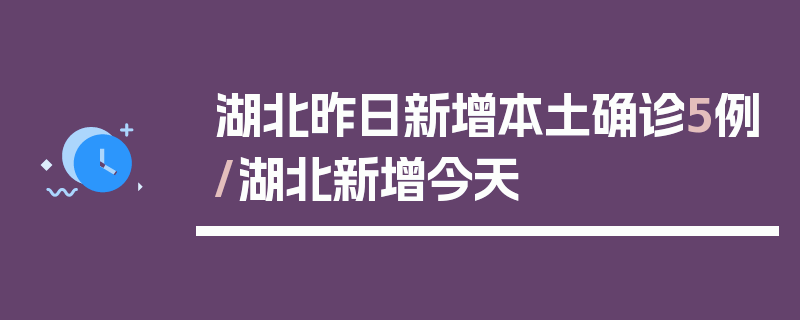 湖北昨日新增本土确诊5例/湖北新增今天