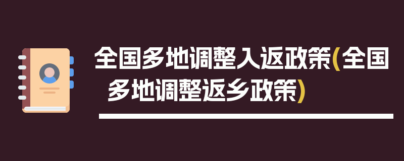 全国多地调整入返政策(全国多地调整返乡政策)