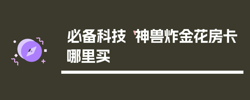 必备科技“神兽炸金花房卡哪里买