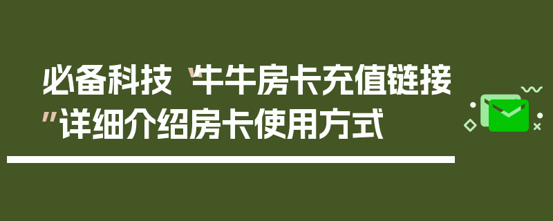 必备科技“牛牛房卡充值链接”详细介绍房卡使用方式