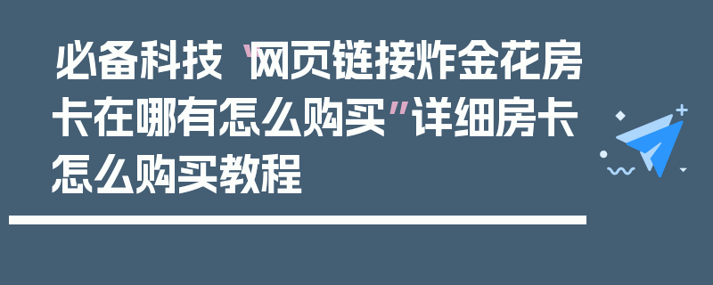 必备科技“网页链接炸金花房卡在哪有怎么购买”详细房卡怎么购买教程