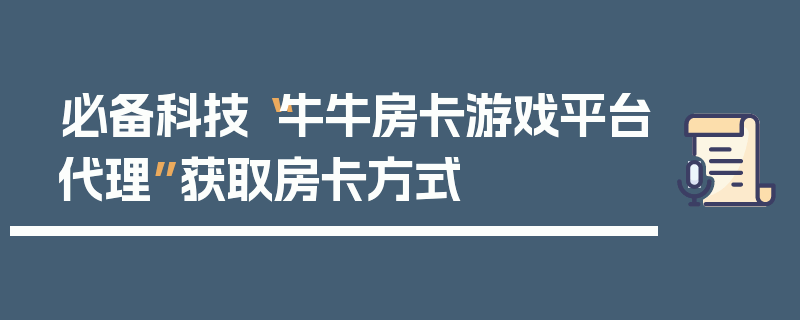 必备科技“牛牛房卡游戏平台代理”获取房卡方式