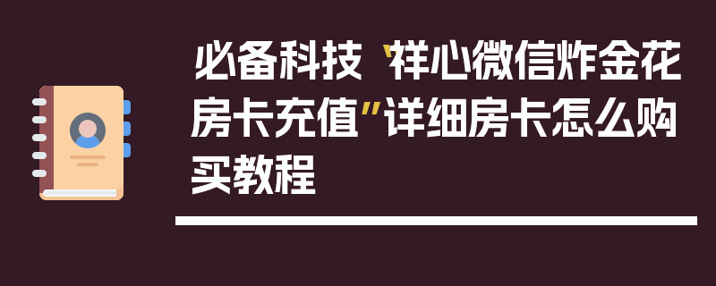 必备科技“祥心微信炸金花房卡充值”详细房卡怎么购买教程