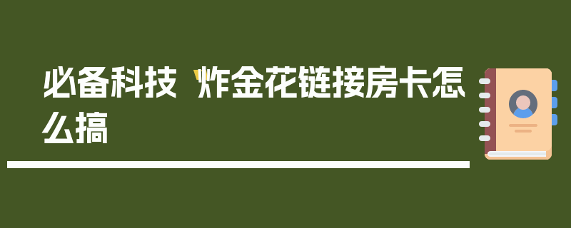 必备科技“炸金花链接房卡怎么搞
