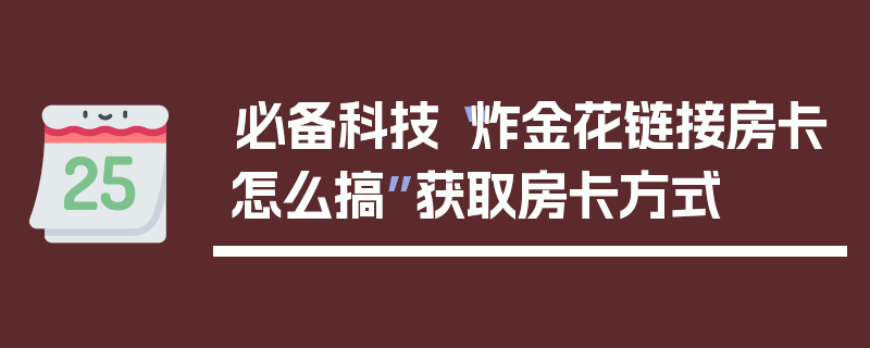 必备科技“炸金花链接房卡怎么搞”获取房卡方式