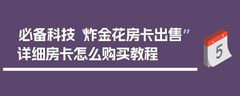 必备科技“炸金花房卡出售”详细房卡怎么购买教程