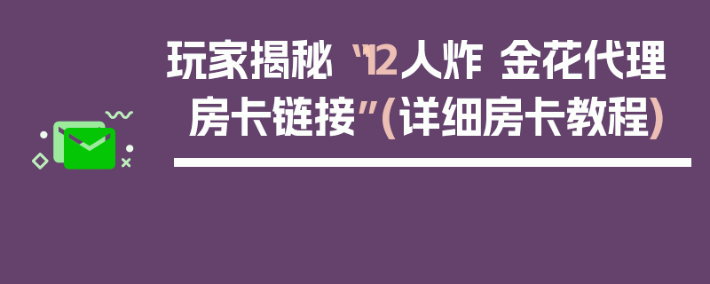 玩家揭秘“12人炸 金花代理房卡链接”(详细房卡教程)