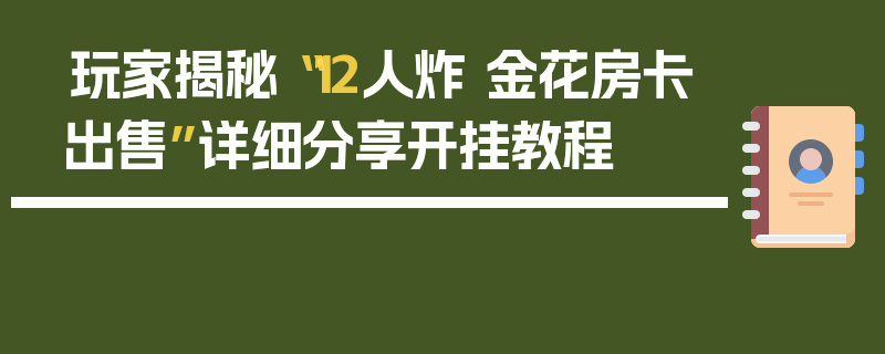 玩家揭秘“12人炸 金花房卡出售”详细分享开挂教程